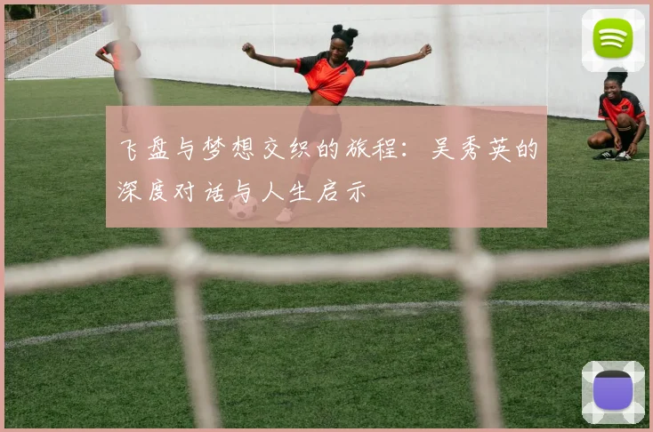 飞盘与梦想交织的旅程:吴秀英的深度对话与人生启示