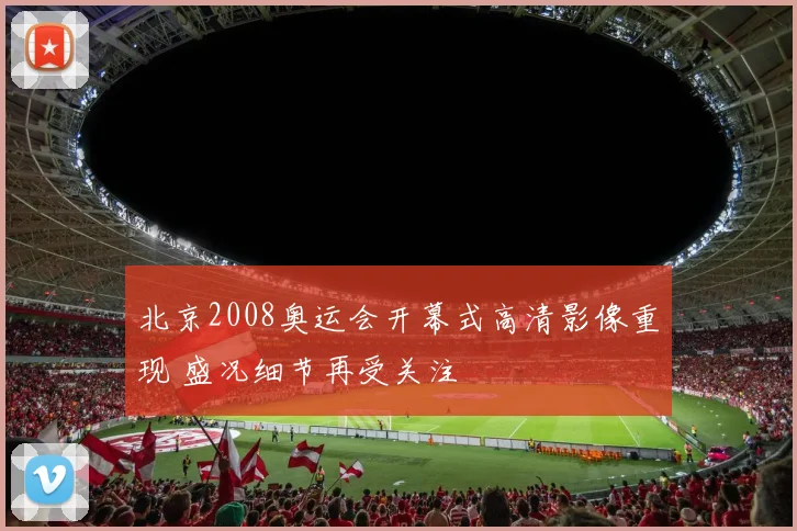 北京2008奥运会开幕式高清影像重现 盛况细节再受关注