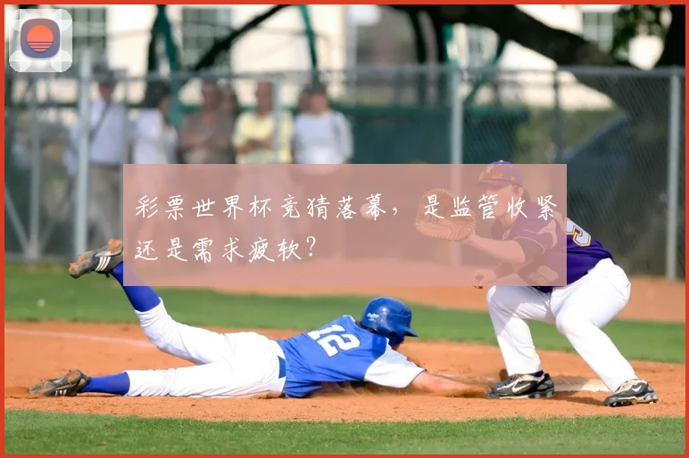 彩票世界杯竞猜落幕,是监管收紧还是需求疲软?