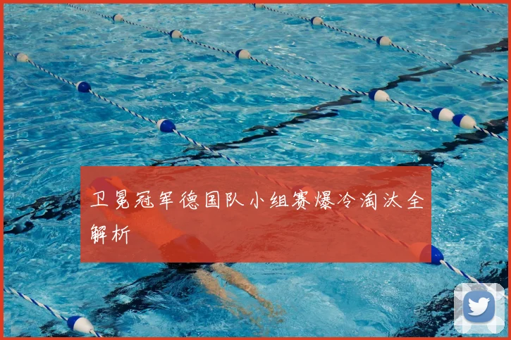 卫冕冠军德国队小组赛爆冷淘汰全解析