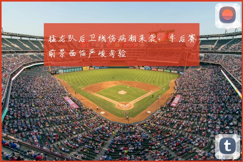 猛龙队后卫线伤病潮来袭，季后赛前景面临严峻考验