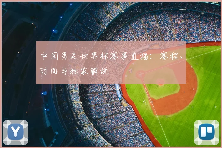 中国男足世界杯赛事直播:赛程、时间与独家解说