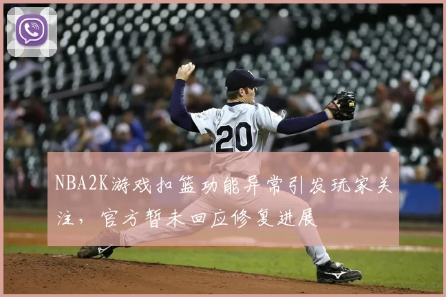 NBA2K游戏扣篮功能异常引发玩家关注，官方暂未回应修复进展