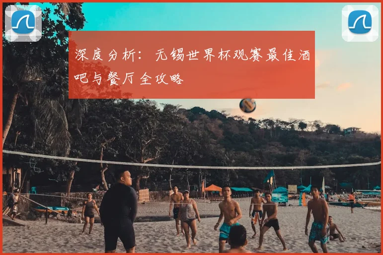 深度分析:无锡世界杯观赛最佳酒吧与餐厅全攻略