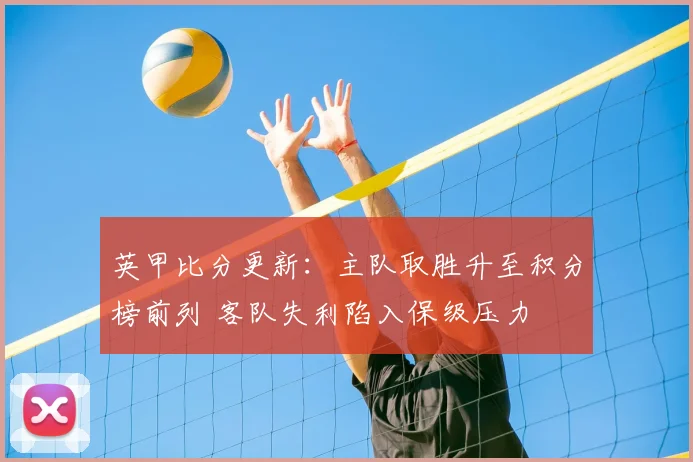 英甲比分更新:主队取胜升至积分榜前列 客队失利陷入保级压力