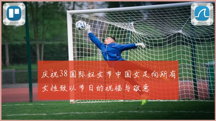 庆祝38国际妇女节中国女足向所有女性致以节日的祝福与敬意