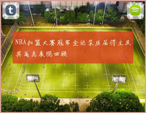 NBA扣篮大赛冠军全记录历届得主及其高光表现回顾
