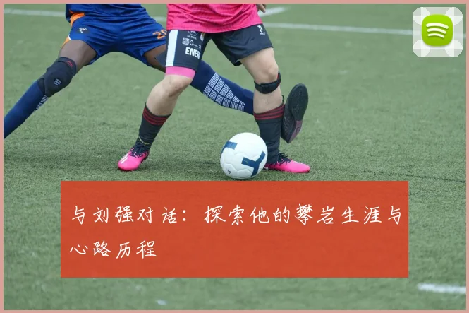 与刘强对话：探索他的攀岩生涯与心路历程