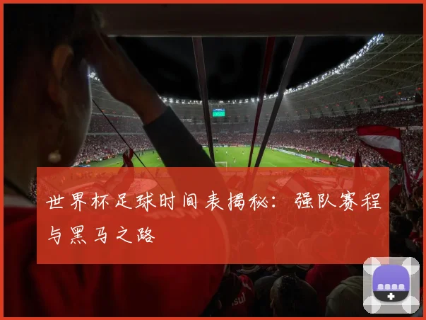 世界杯足球时间表揭秘:强队赛程与黑马之路