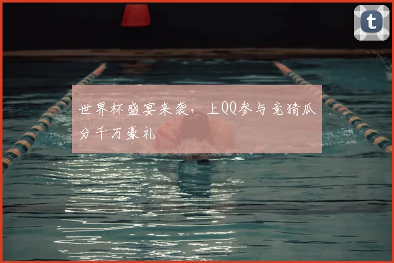 世界杯盛宴来袭,上QQ参与竞猜瓜分千万豪礼