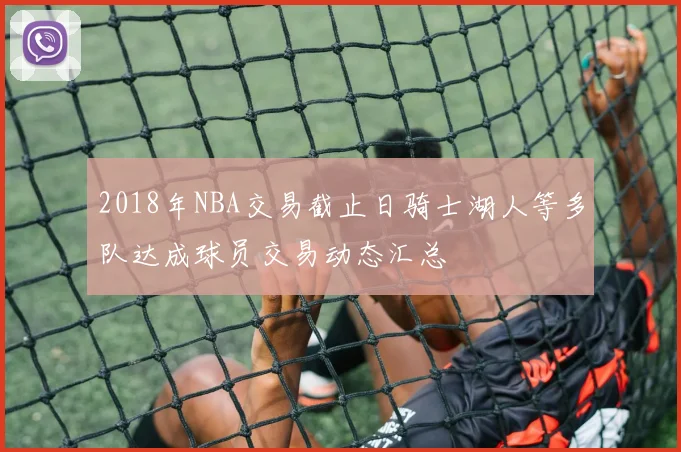 2018年NBA交易截止日骑士湖人等多队达成球员交易动态汇总