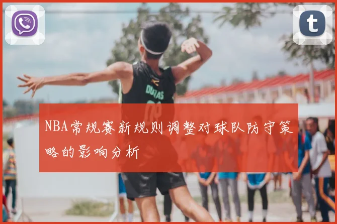NBA常规赛新规则调整对球队防守策略的影响分析