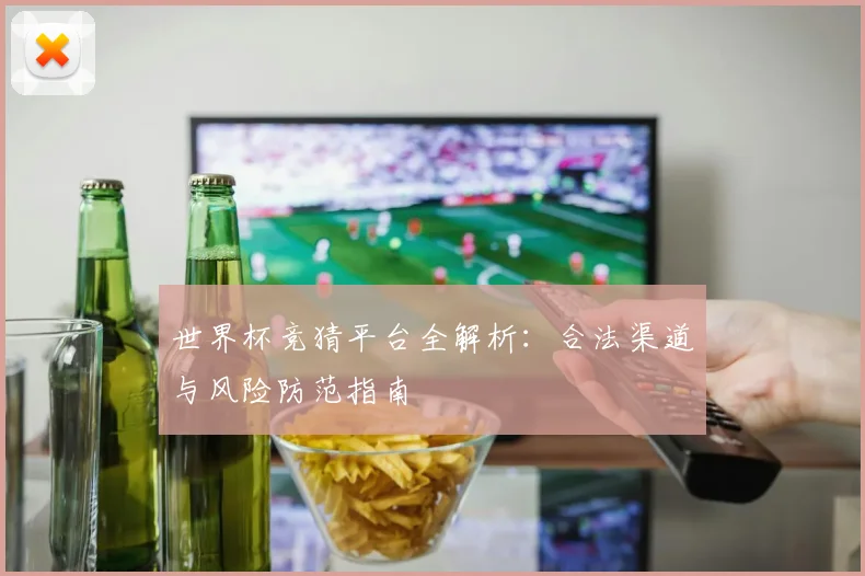 世界杯竞猜平台全解析:合法渠道与风险防范指南