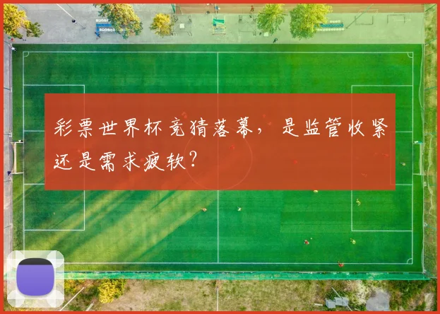 彩票世界杯竞猜落幕,是监管收紧还是需求疲软?