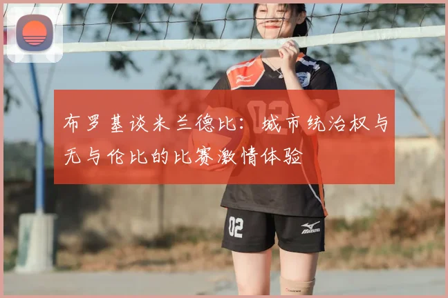 布罗基谈米兰德比:城市统治权与无与伦比的比赛激情体验