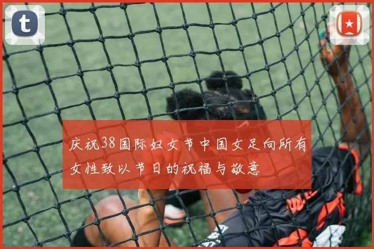 庆祝38国际妇女节中国女足向所有女性致以节日的祝福与敬意