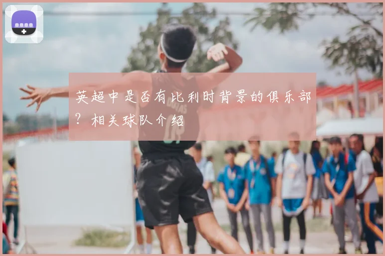 英超中是否有比利时背景的俱乐部?相关球队介绍