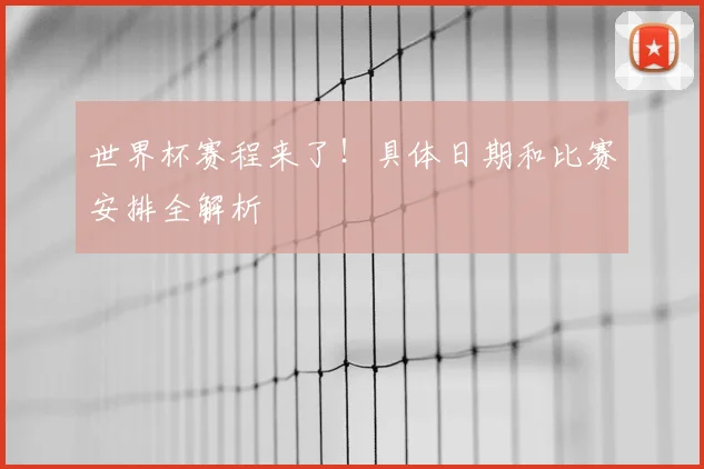 世界杯赛程来了!具体日期和比赛安排全解析
