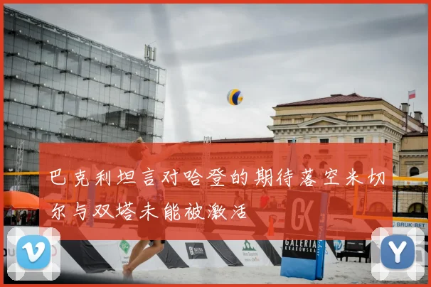 巴克利坦言对哈登的期待落空米切尔与双塔未能被激活
