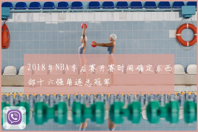 2018年NBA季后赛开赛时间确定东西部十六强角逐总冠军