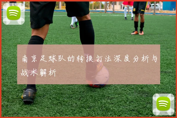 南京足球队的转换打法深度分析与战术解析