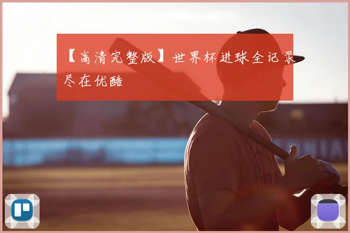 【高清完整版】世界杯进球全记录尽在优酷