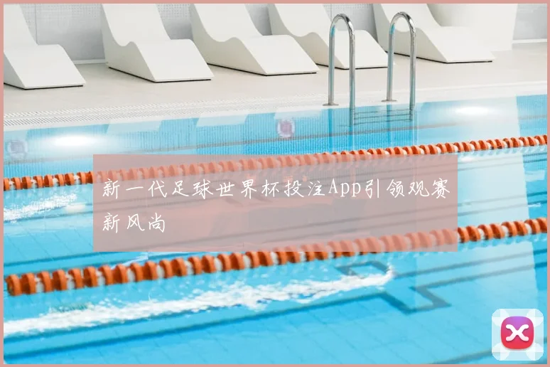 新一代足球世界杯投注App引领观赛新风尚