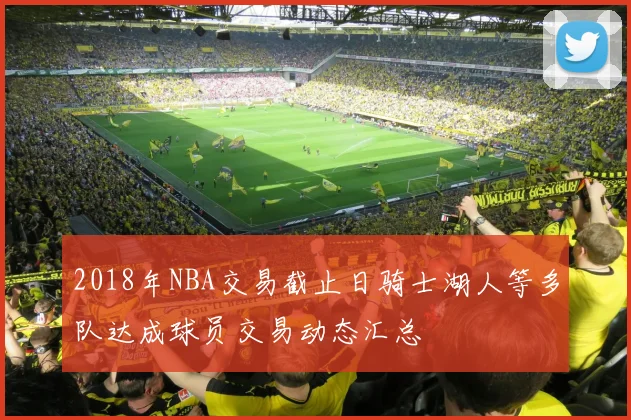 2018年NBA交易截止日骑士湖人等多队达成球员交易动态汇总