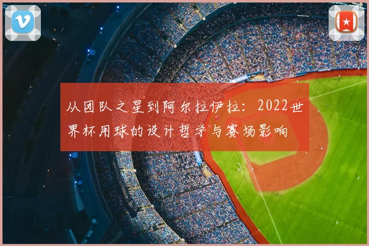 从团队之星到阿尔拉伊拉:2022世界杯用球的设计哲学与赛场影响
