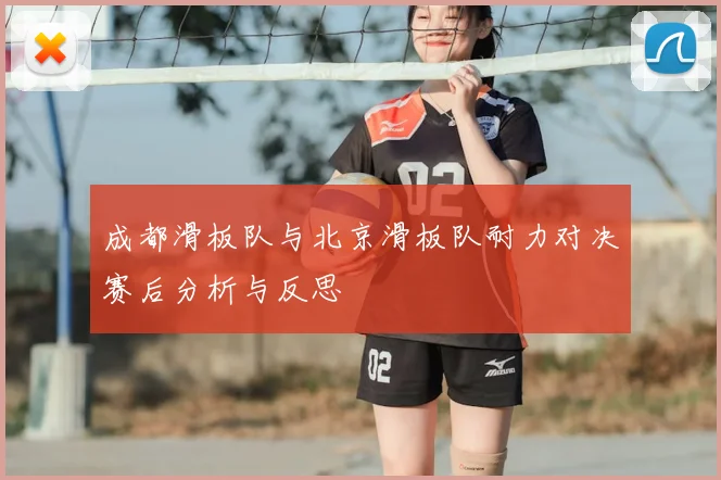 成都滑板队与北京滑板队耐力对决赛后分析与反思