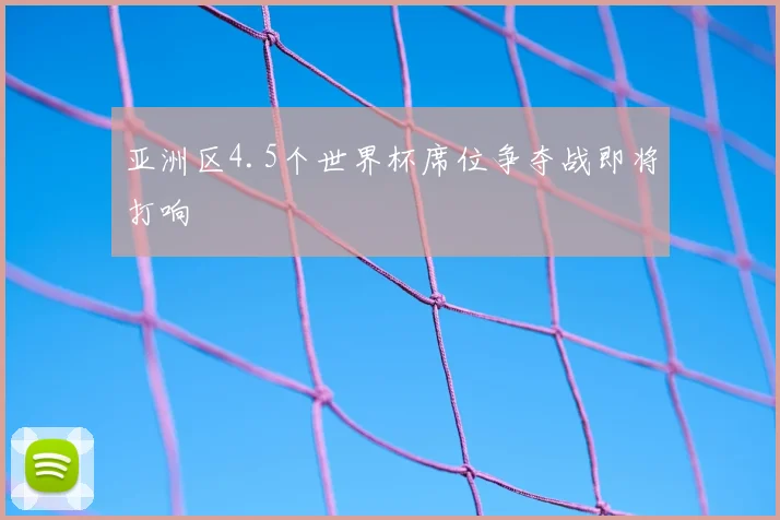 亚洲区4.5个世界杯席位争夺战即将打响