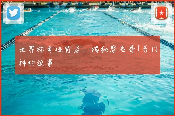 世界杯奇迹背后：揭秘摩洛哥1号门神的故事