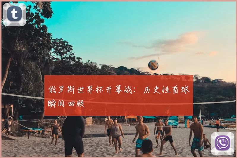 俄罗斯世界杯开幕战:历史性首球瞬间回顾