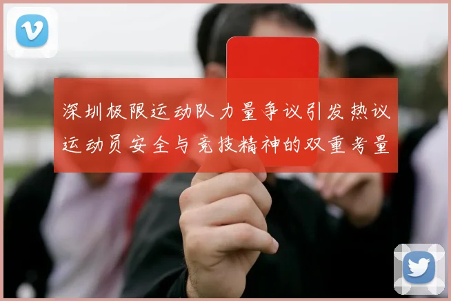 深圳极限运动队力量争议引发热议运动员安全与竞技精神的双重考量
