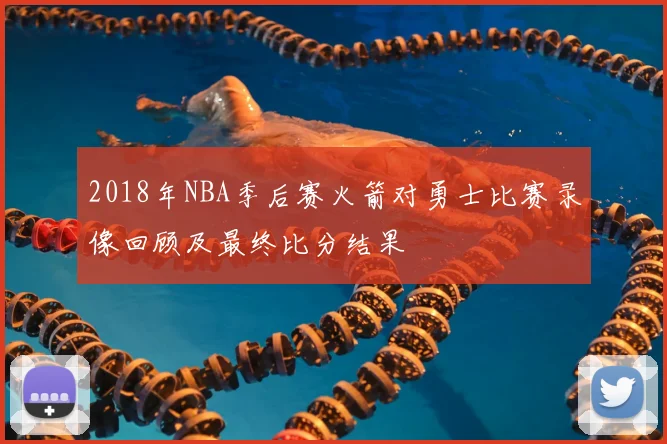 2018年NBA季后赛火箭对勇士比赛录像回顾及最终比分结果