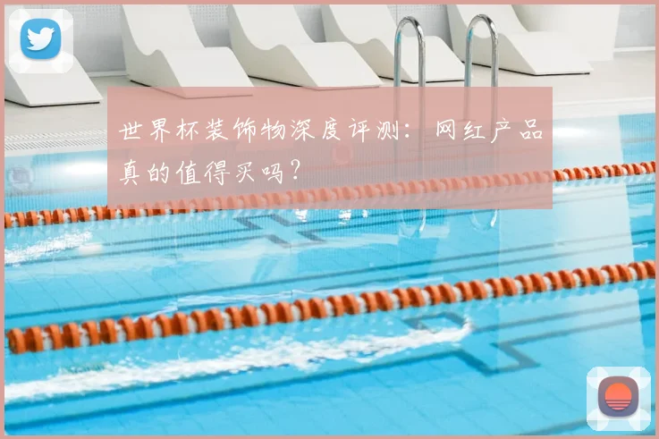 世界杯装饰物深度评测:网红产品真的值得买吗?