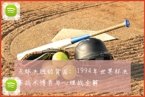 点球决胜的背后：1994年世界杯决赛战术博弈与心理战全解