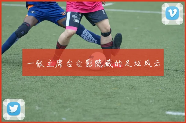 一张主席台合影隐藏的足坛风云
