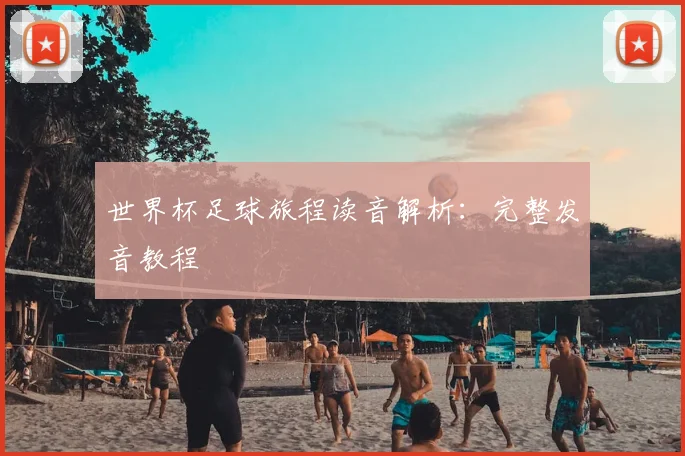 世界杯足球旅程读音解析:完整发音教程