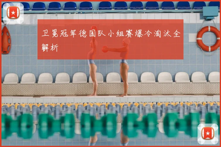 卫冕冠军德国队小组赛爆冷淘汰全解析