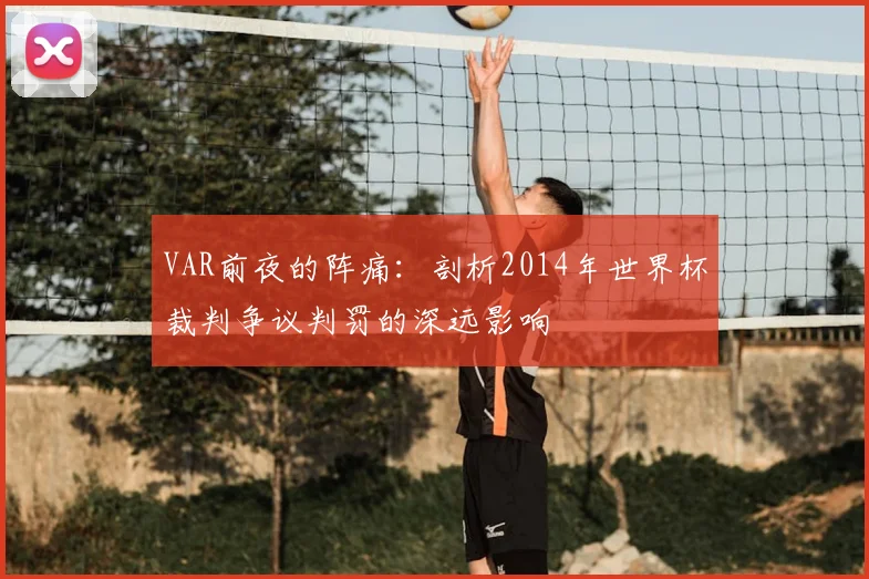 VAR前夜的阵痛:剖析2014年世界杯裁判争议判罚的深远影响