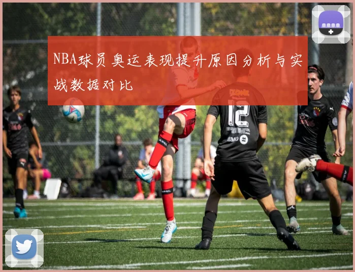 NBA球员奥运表现提升原因分析与实战数据对比