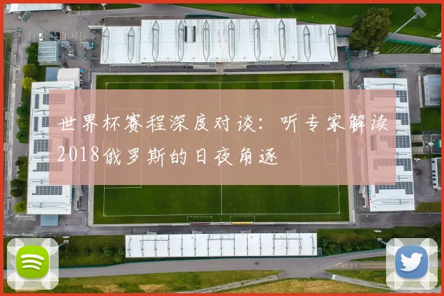 世界杯赛程深度对谈：听专家解读2018俄罗斯的日夜角逐