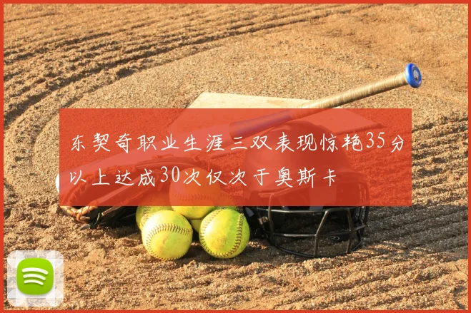 东契奇职业生涯三双表现惊艳35分以上达成30次仅次于奥斯卡