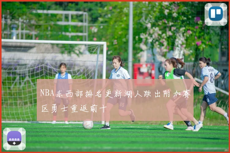 NBA东西部排名更新湖人跌出附加赛区勇士重返前十
