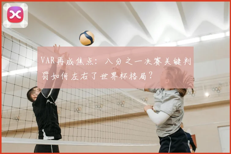 VAR再成焦点：八分之一决赛关键判罚如何左右了世界杯格局？