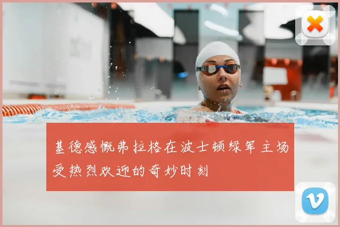基德感慨弗拉格在波士顿绿军主场受热烈欢迎的奇妙时刻