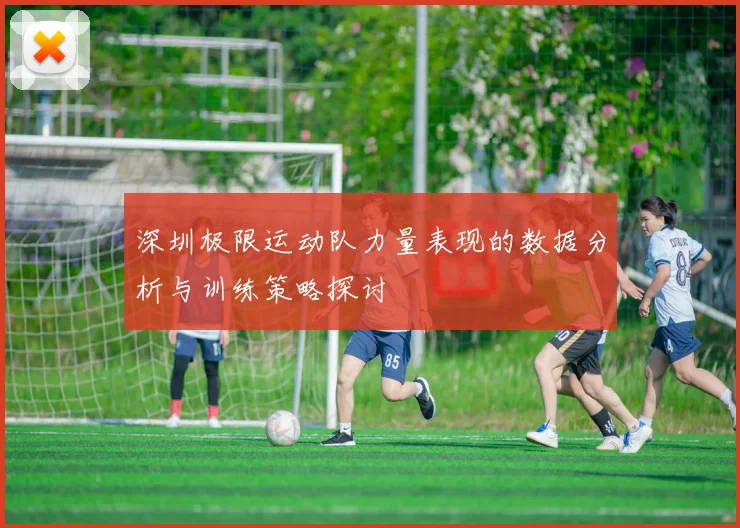 深圳极限运动队力量表现的数据分析与训练策略探讨