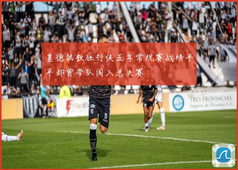 基德执教独行侠五年常规赛战绩平平却曾带队闯入总决赛