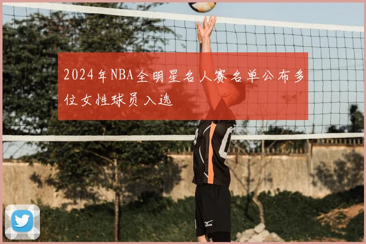 2024年NBA全明星名人赛名单公布多位女性球员入选